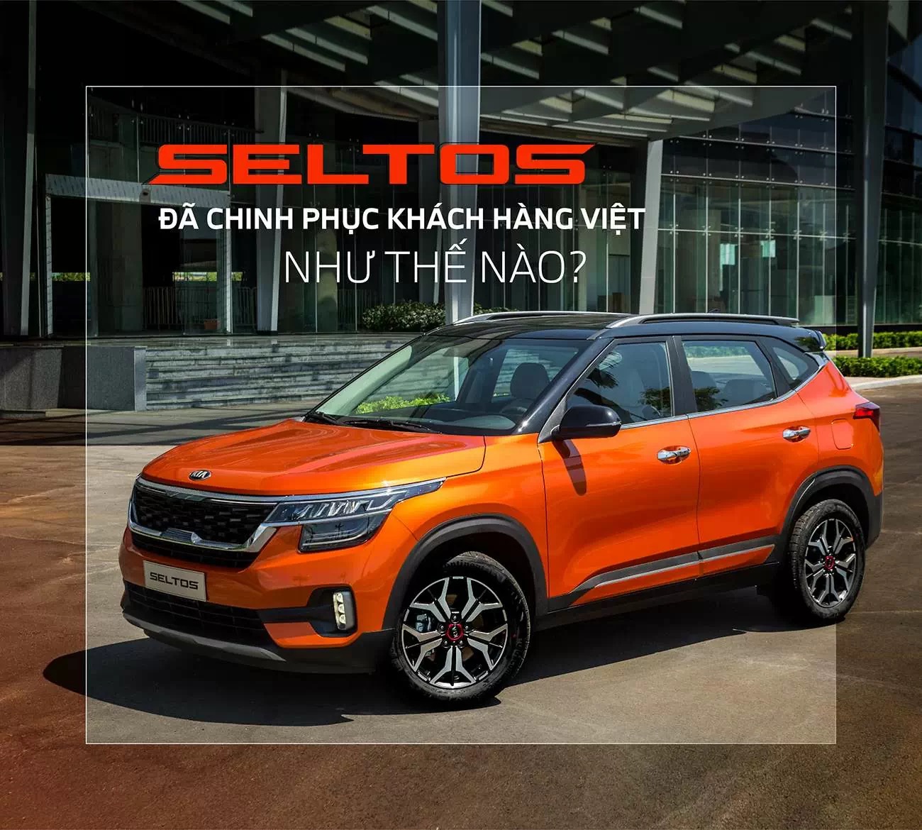 Kia Seltos đã chinh phục khách hàng Việt như thế nào?